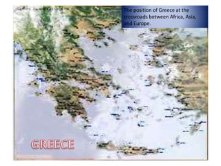 The position of Greece at the
crossroads between Africa, Asia,
and Europe.
 