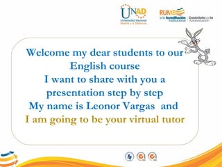 Welcome my dear students to our
English course
I want to share with you a
presentation step by step
My name is Leonor Vargas and
I am going to be your virtual tutor
 