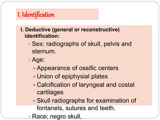 I. Identification
I. Deductive (general or reconstructive)
identification:
 Sex: radiographs of skull, pelvis and
sternum...