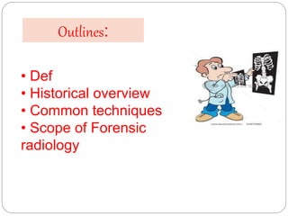 Outlines:
• Def
• Historical overview
• Common techniques
• Scope of Forensic
radiology
 