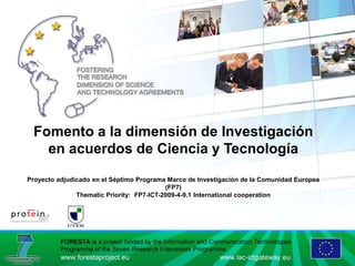 Fomento a la dimensión de Investigación en acuerdos de Ciencia y TecnologíaProyecto adjudicado en el Séptimo Programa Marco de Investigación de la Comunidad Europea (FP7)Thematic Priority:  FP7-ICT-2009-4-9.1 International cooperation 