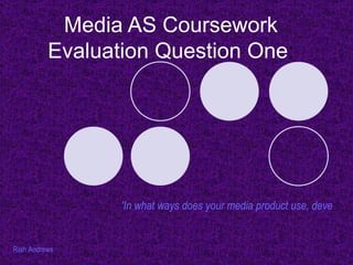Media AS Coursework Evaluation Question One : 'In what ways does your media product use, develop or challenge forms and conventions of real media products?'   Riah Andrews   