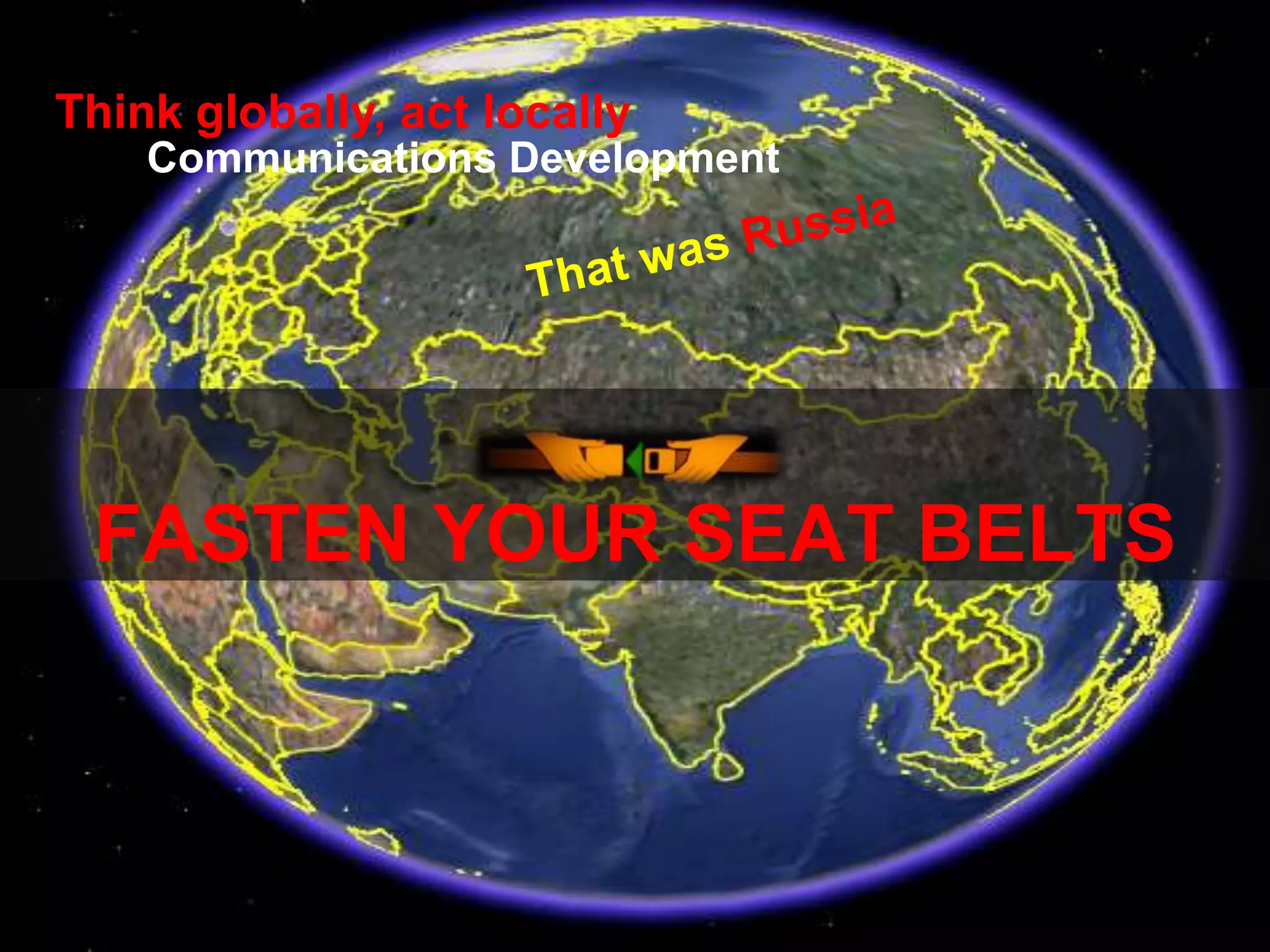 9Think globally, act locallyCommunications DevelopmentThat was RussiaFASTEN YOUR SEAT BELTSUnfastenyour belts