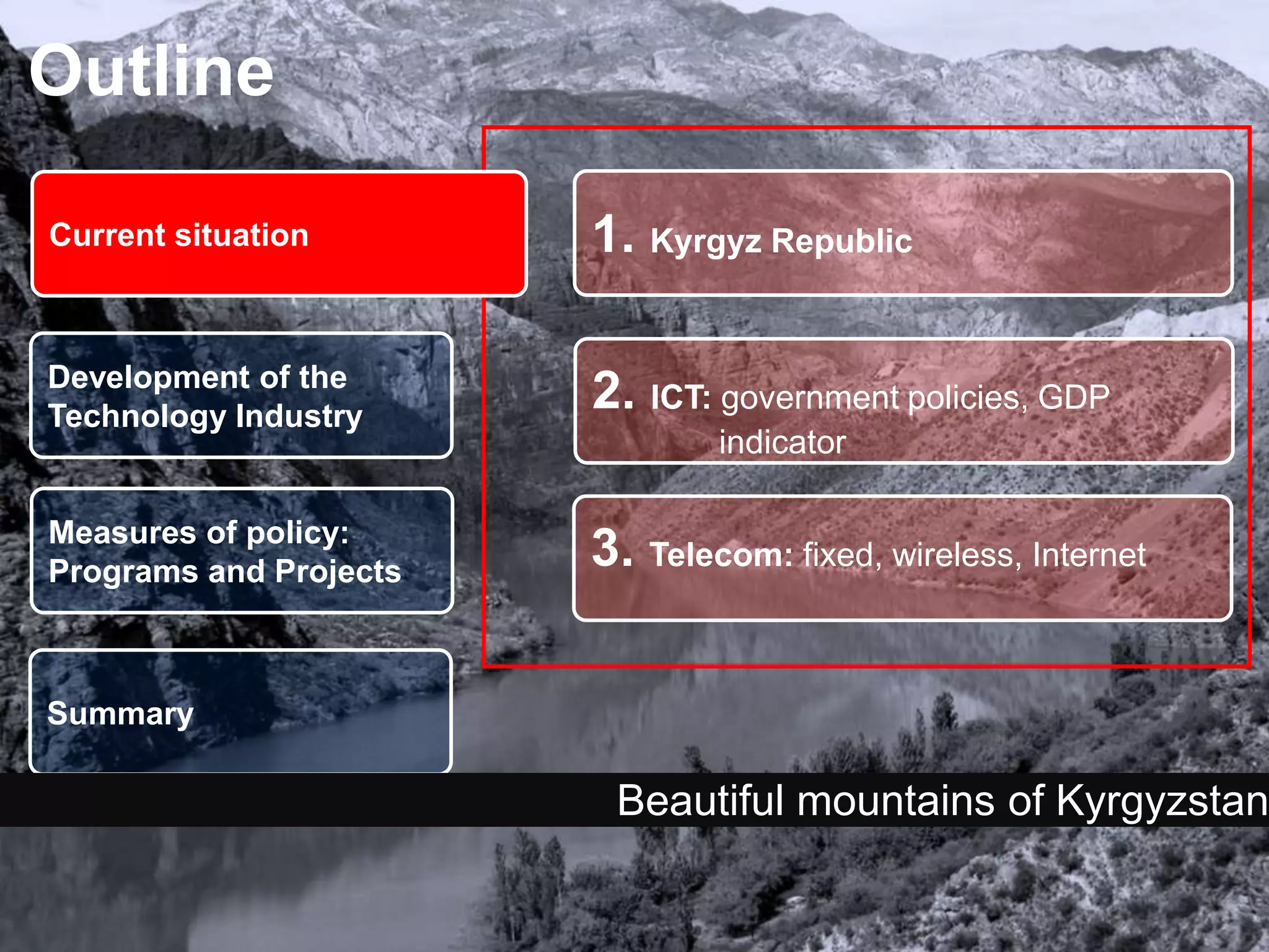 2Outline1. Kyrgyz RepublicCurrent situationDevelopment of the Technology Industry 2. ICT: government policies, GDP  	indicatorMeasures of policy: Programs and Projects3. Telecom: fixed, wireless, InternetSummaryBeautiful mountains of Kyrgyzstan