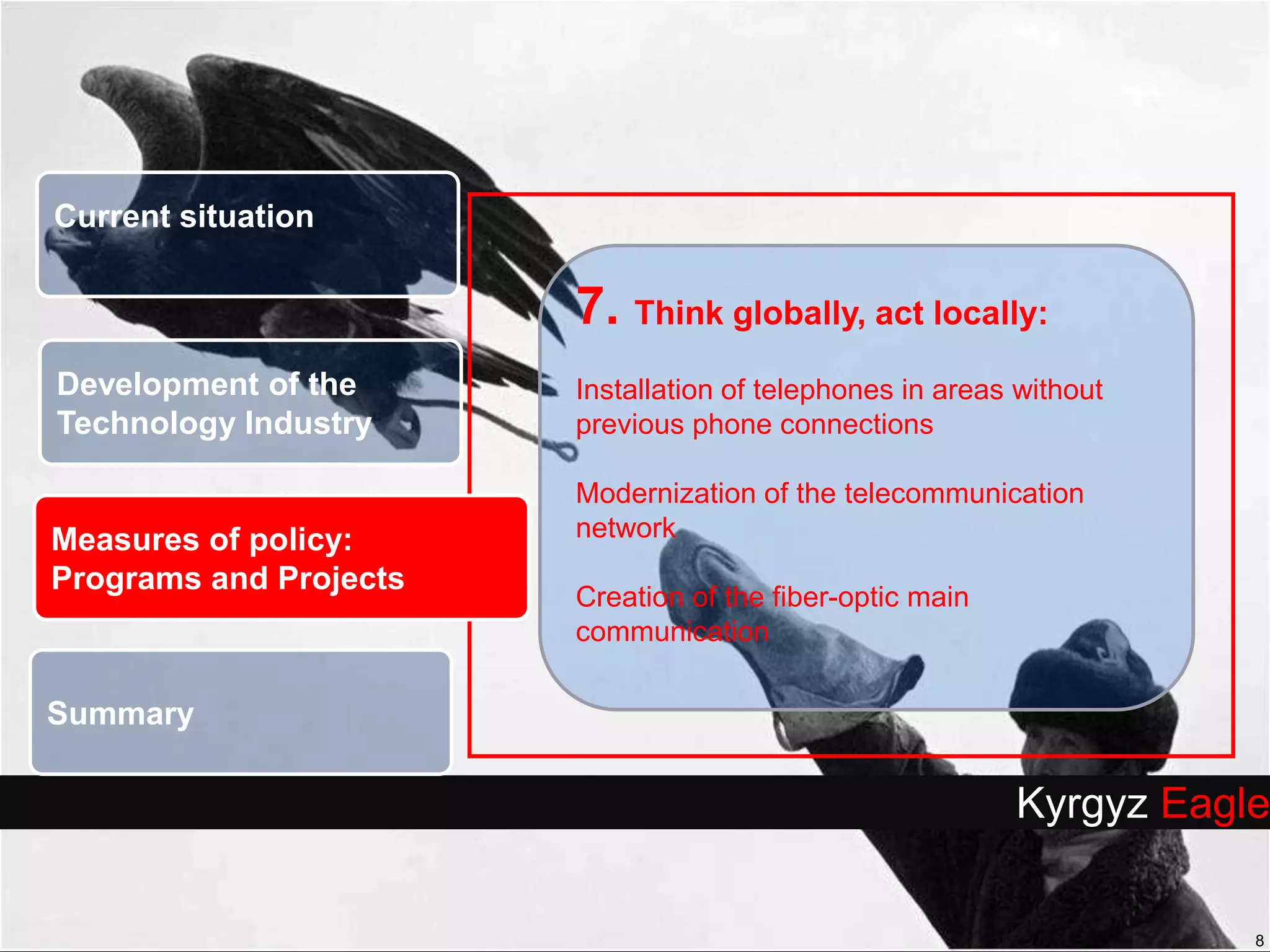 8Current situation7. Think globally, act locally: Installation of telephones in areas without previous phone connectionsModernization of the telecommunication networkCreation of the fiber-optic main communicationDevelopment of the Technology Industry Measures of policy: Programs and ProjectsSummaryKyrgyz Eagle