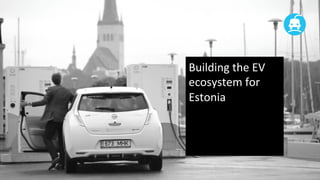 Building	
  the	
  EV	
  
ecosystem	
  for	
  
Estonia	
  

 