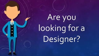 Are you
looking for a
Designer?
 