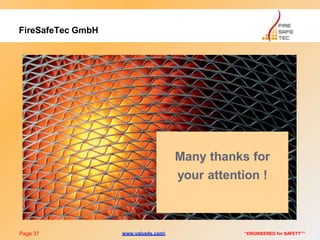 FireSafeTec GmbH
Many thanks for
your attention !
Page 37 “ENGINEERED for SAFETY””www.valve4s.com
 