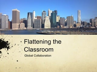 Flattening the
Classroom
Global Collaboration
 