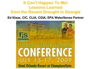 It Can’t Happen To Me! Lessons Learned from the Recent Drought in Georgia Ed Klaas, CIC, CLIA, CGIA, EPA WaterSense Partner   