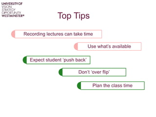Top Tips
Recording lectures can take time
Use what’s available
Don’t ‘over flip’
Expect student ‘push back’
Plan the class time
 