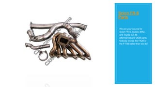 Scion FR-S
Parts
We are your source for
Scion FR-S, Subaru BRZ,
and Toyota GT-86
aftermarket and OEM parts.
Nobody knows the FA20 or
the FT-86 better than we do!
 