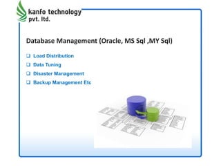 Database Management (Oracle, MS Sql ,MY Sql)
 Load Distribution
 Data Tuning
 Disaster Management
 Backup Management Etc
 