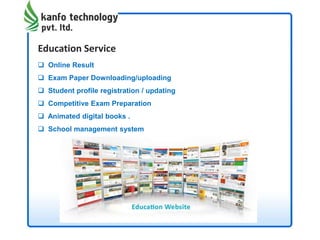 Education Service
 Online Result
 Exam Paper Downloading/uploading
 Student profile registration / updating
 Competitive Exam Preparation
 Animated digital books .
 School management system
 