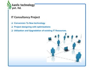 IT Consultancy Project
 Conversion To New technology
 Project designing with optimizations
 Utilization and Upgradation of existing IT Resources.
 