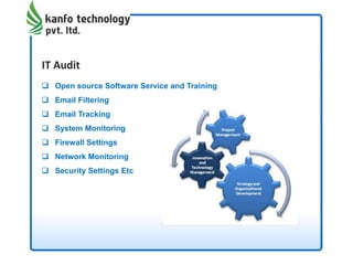 IT Audit
 Open source Software Service and Training
 Email Filtering
 Email Tracking
 System Monitoring
 Firewall Settings
 Network Monitoring
 Security Settings Etc
 