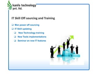 IT Skill Off sourcing and Training
 Man power off sourcing
 IT Skill updating
 New Technology training
 New Tools implementations
 Seminar on new IT features
 