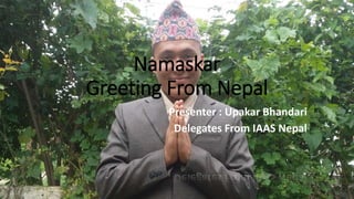 Presenter : Upakar Bhandari
Delegates From IAAS Nepal
Namaskar
Greeting From Nepal
 