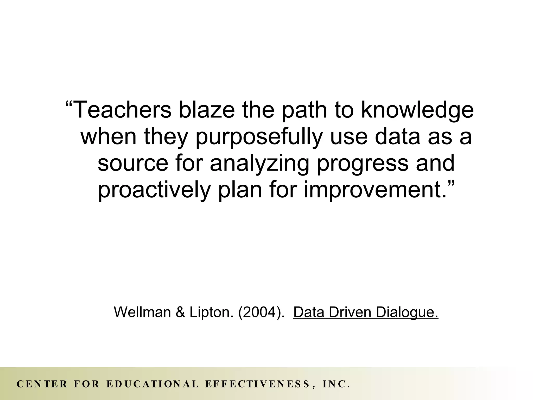 “Teachers blaze the path to knowledge when they purposefully use data as a source for analyzing progress and proactively plan for improvement.” Wellman & Lipton. (2004).  Data Driven Dialogue. 