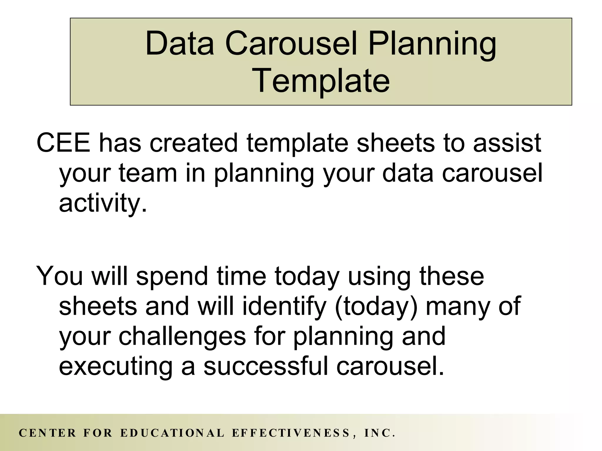 Data Carousel Planning Template CEE has created template sheets to assist your team in planning your data carousel activity. You will spend time today using these sheets and will identify (today) many of your challenges for planning and executing a successful carousel. 