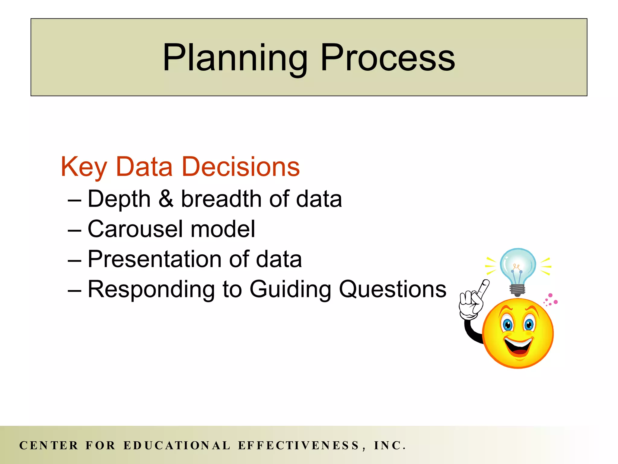 Key Data Decisions Depth & breadth of data Carousel model Presentation of data Responding to Guiding Questions Planning Process 