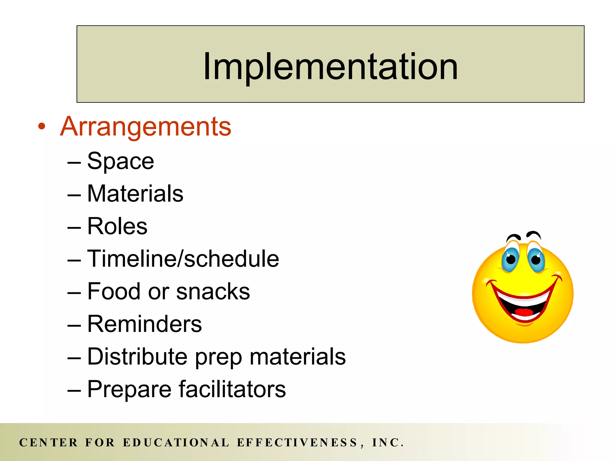 Arrangements Space Materials Roles Timeline/schedule Food or snacks Reminders Distribute prep materials Prepare facilitators Implementation 