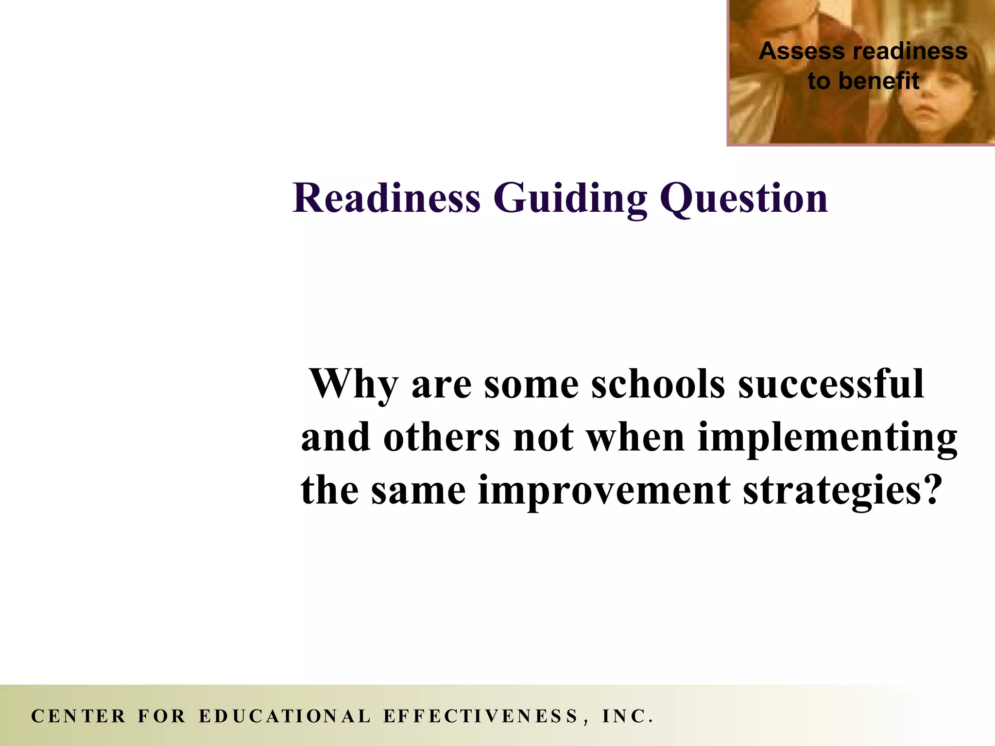 Why are some schools successful and others not when implementing the same improvement strategies? Readiness   Guiding Question   Assess readiness to benefit 