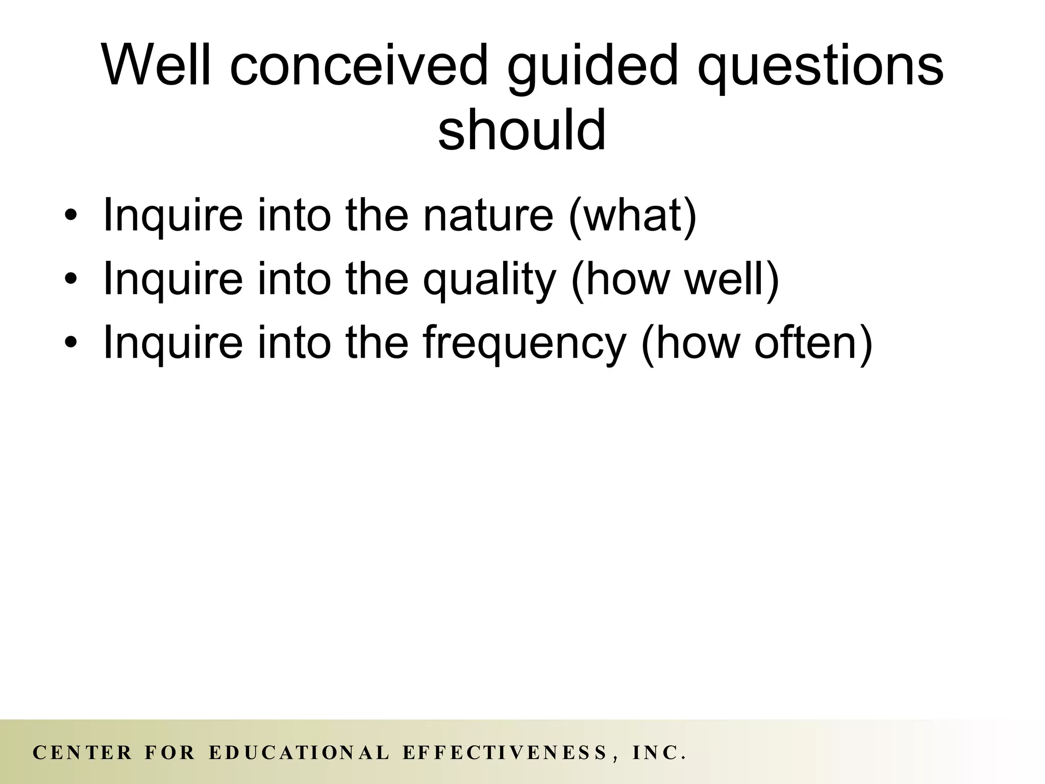 Well conceived guided questions should Inquire into the nature (what) Inquire into the quality (how well) Inquire into the frequency (how often) 