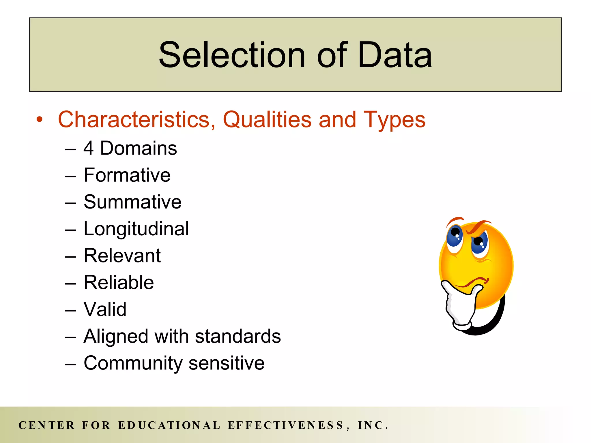 Characteristics, Qualities and Types 4 Domains Formative Summative Longitudinal Relevant Reliable Valid Aligned with standards Community sensitive Selection of Data 