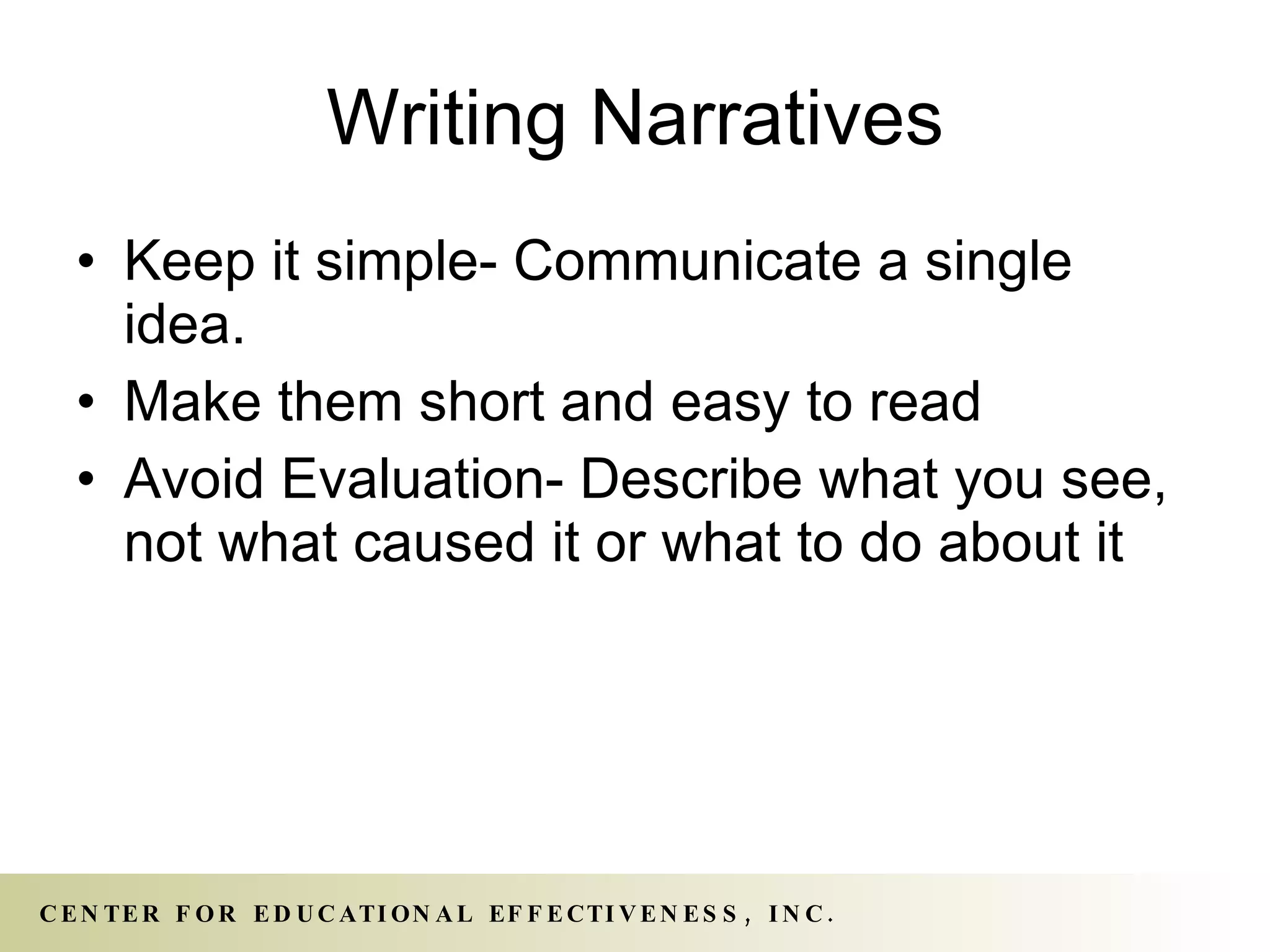 Writing Narratives Keep it simple- Communicate a single idea. Make them short and easy to read Avoid Evaluation- Describe what you see, not what caused it or what to do about it 