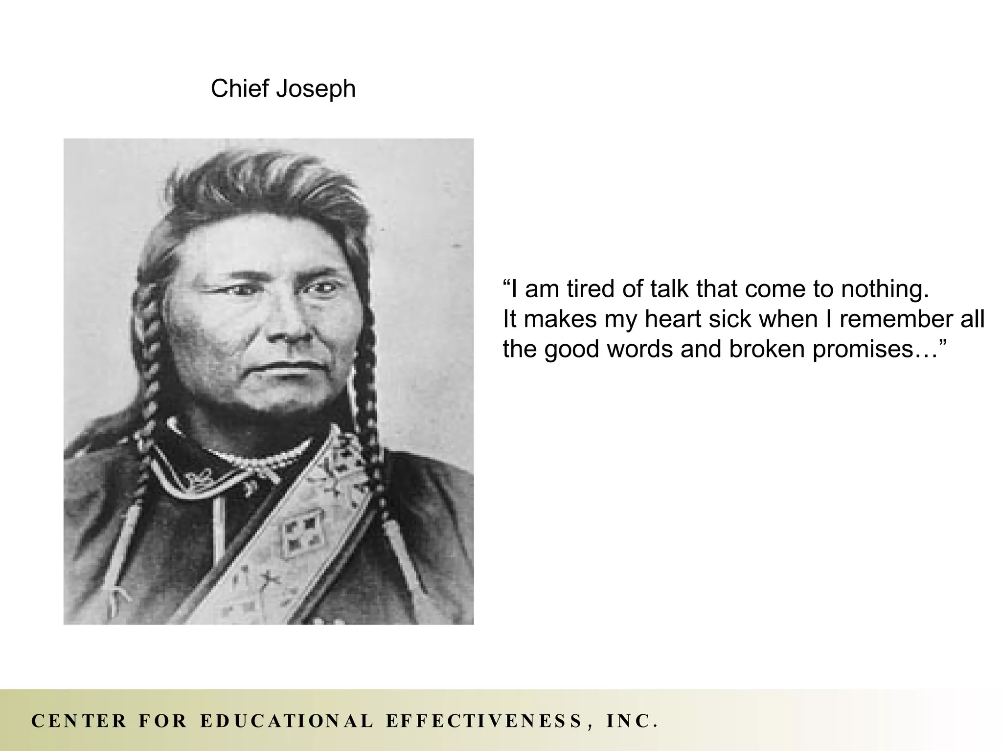 “I am tired of talk that come to nothing. It makes my heart sick when I remember all the good words and broken promises…” Chief Joseph 