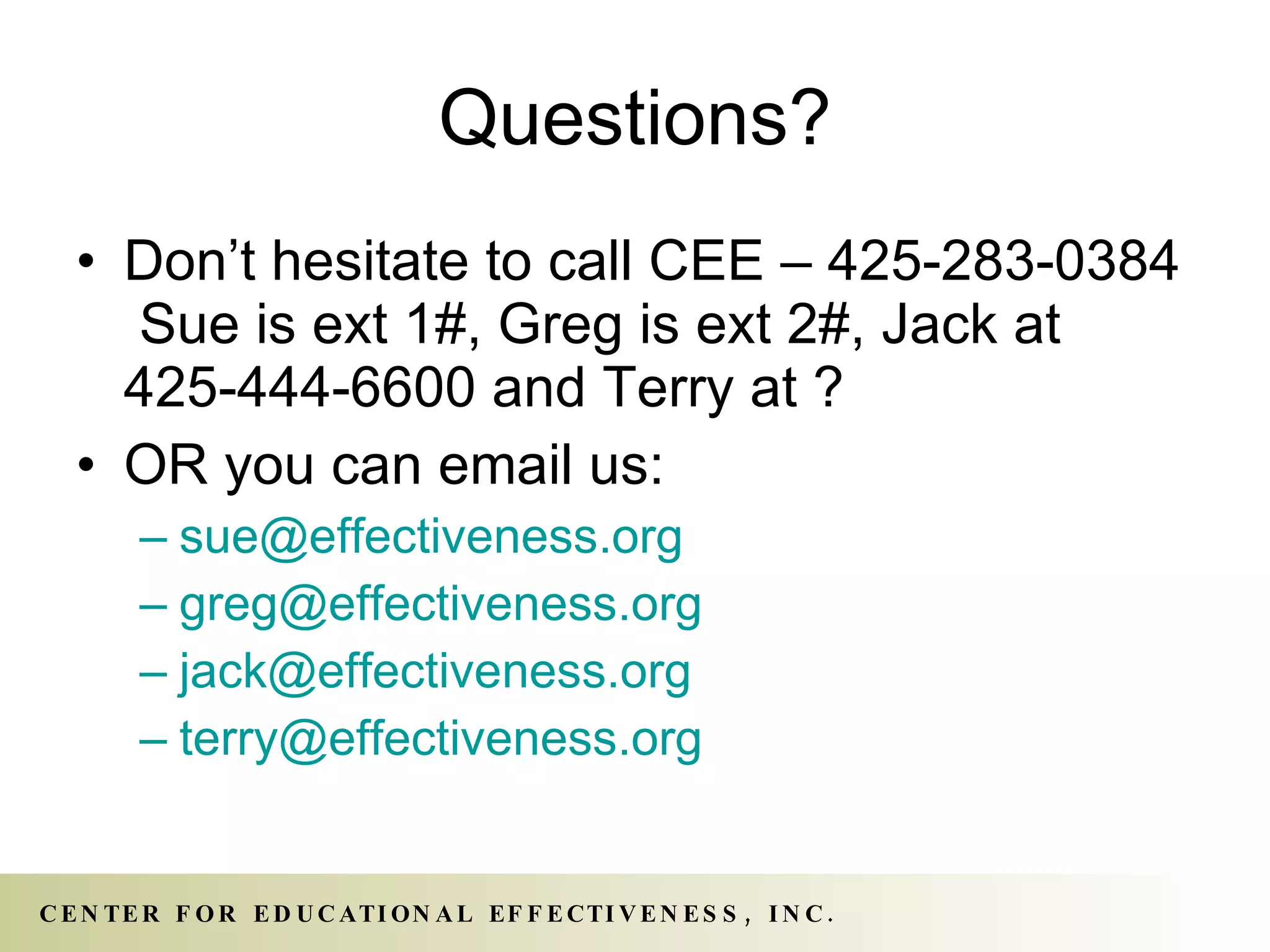 Questions? Don’t hesitate to call CEE – 425-283-0384  Sue is ext 1#, Greg is ext 2#, Jack at 425-444-6600 and Terry at ? OR you can email us: [email_address] [email_address] [email_address] [email_address] 