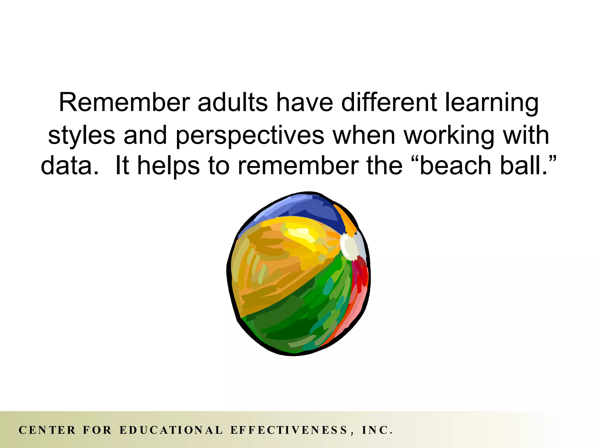 Remember adults have different learning styles and perspectives when working with   data.  It helps to remember the “beach ball.” 