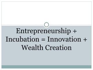 Entrepreneurship + Incubation = Innovation + Wealth Creation 