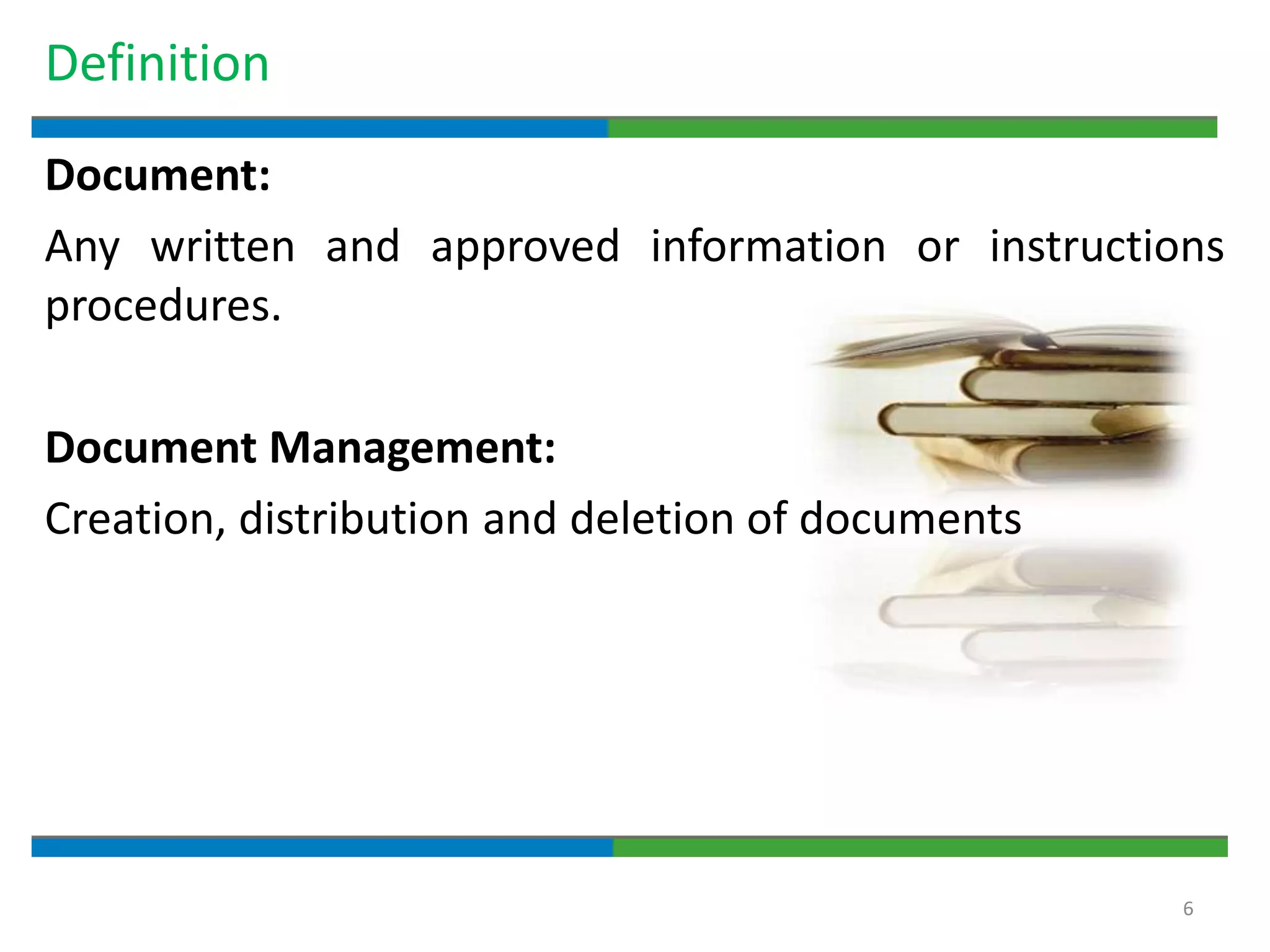 6
Definition
Document:
Any written and approved information or instructions
procedures.
Document Management:
Creation, distribution and deletion of documents
 