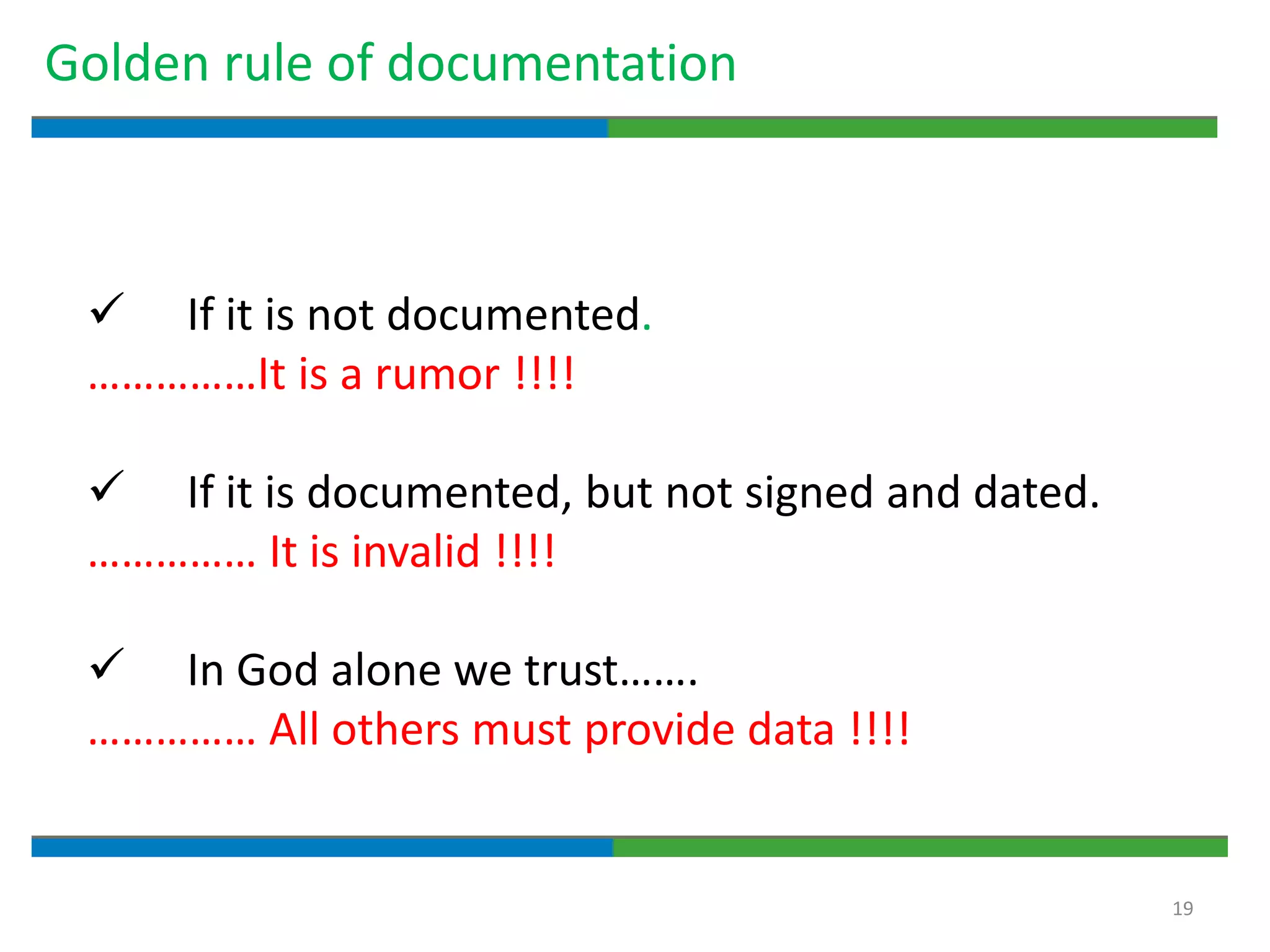 19
Golden rule of documentation
 If it is not documented.
……………It is a rumor !!!!
 If it is documented, but not signed and dated.
…………… It is invalid !!!!
 In God alone we trust…….
…………… All others must provide data !!!!
 