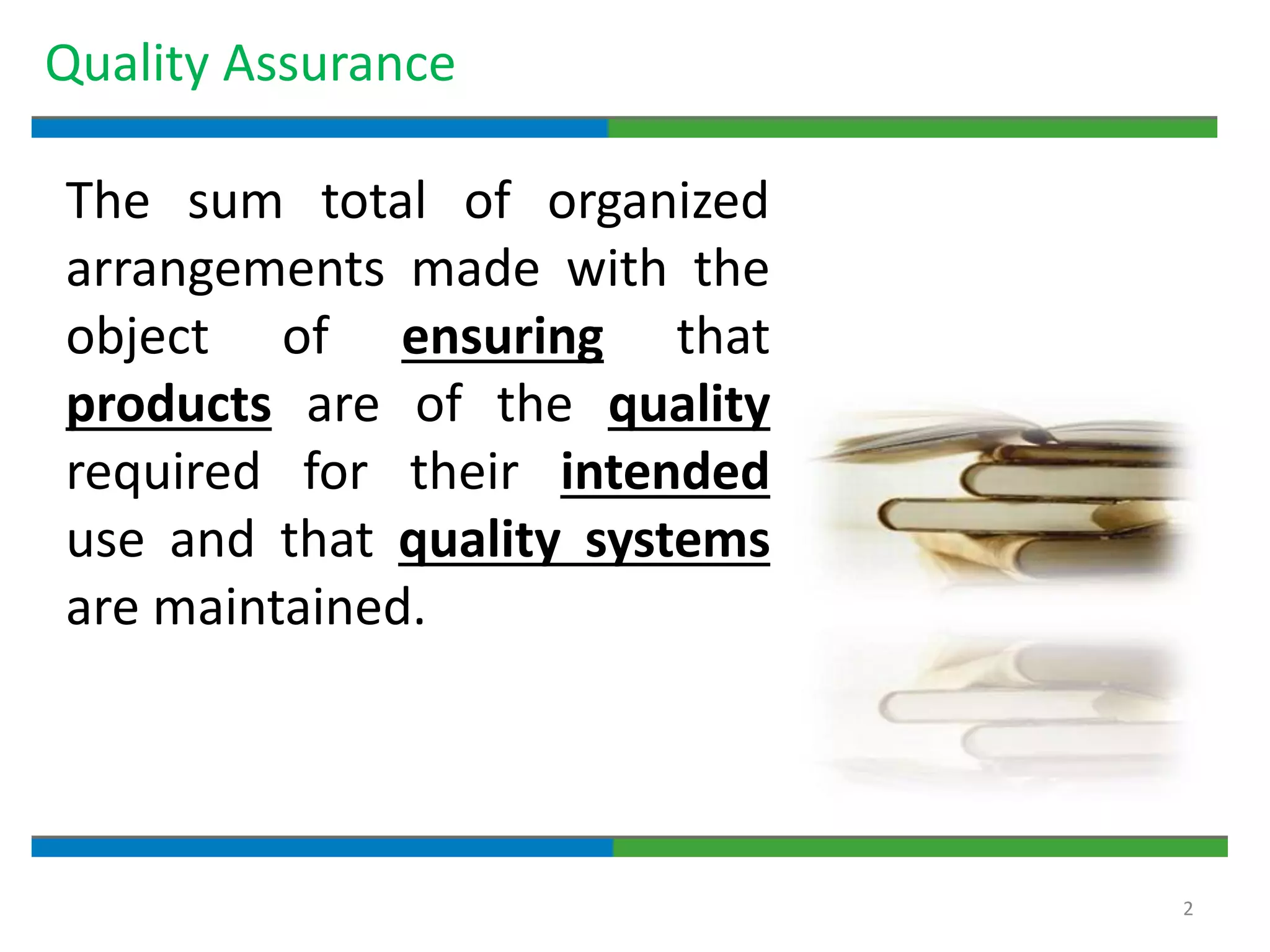 2
Quality Assurance
The sum total of organized
arrangements made with the
object of ensuring that
products are of the quality
required for their intended
use and that quality systems
are maintained.
 