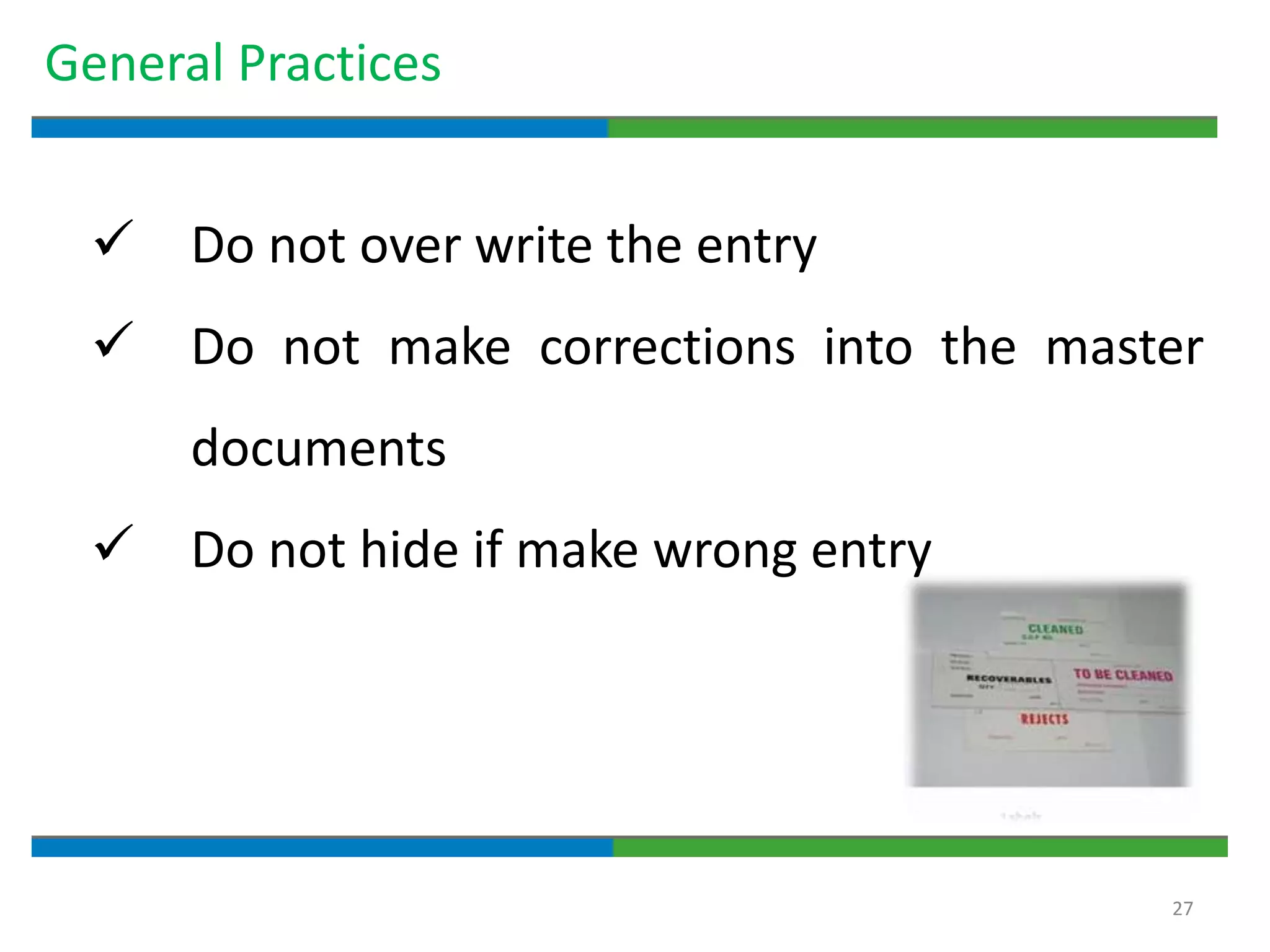27
General Practices
 Do not over write the entry
 Do not make corrections into the master
documents
 Do not hide if make wrong entry
 
