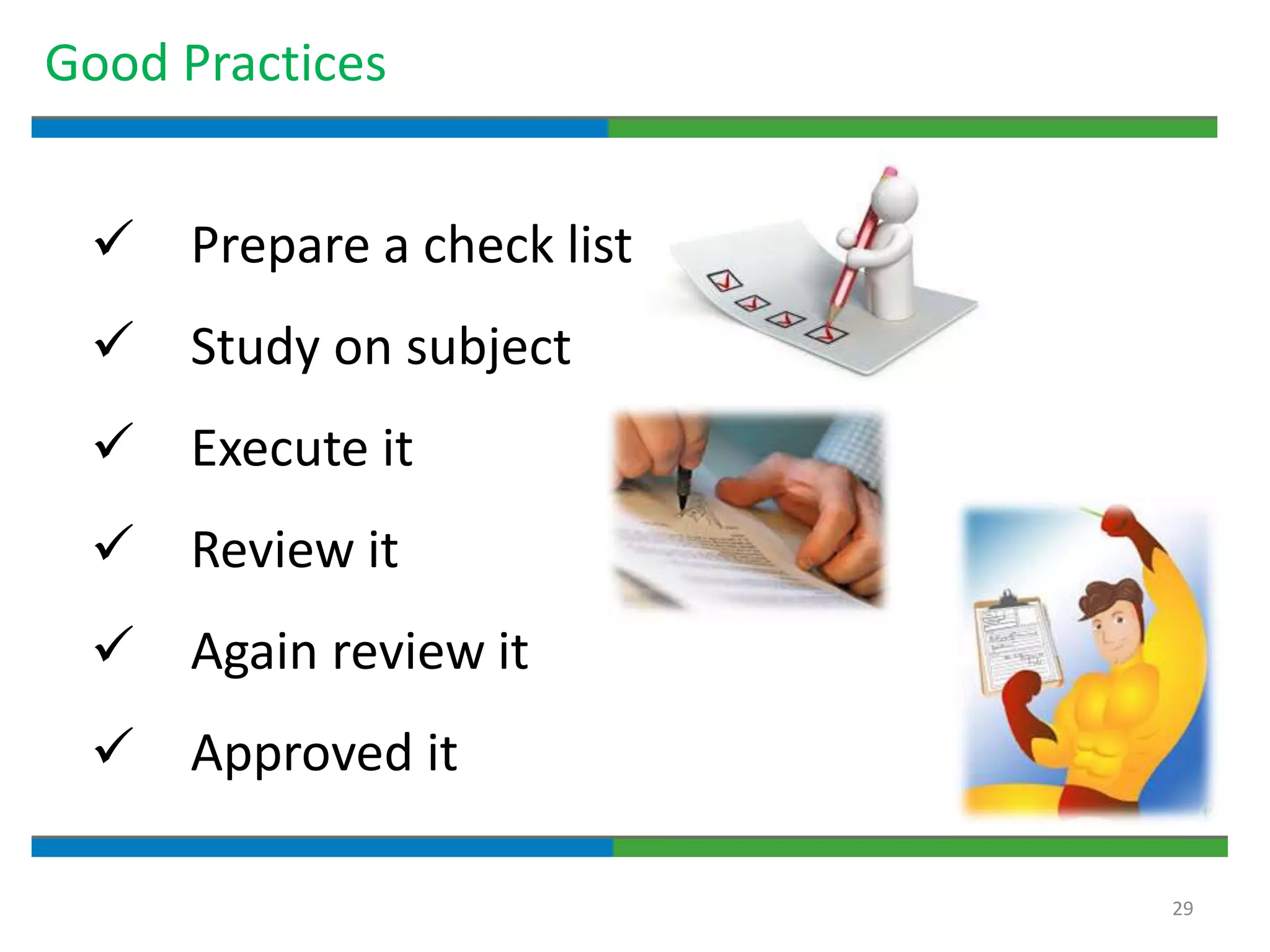 29
Good Practices
 Prepare a check list
 Study on subject
 Execute it
 Review it
 Again review it
 Approved it
 