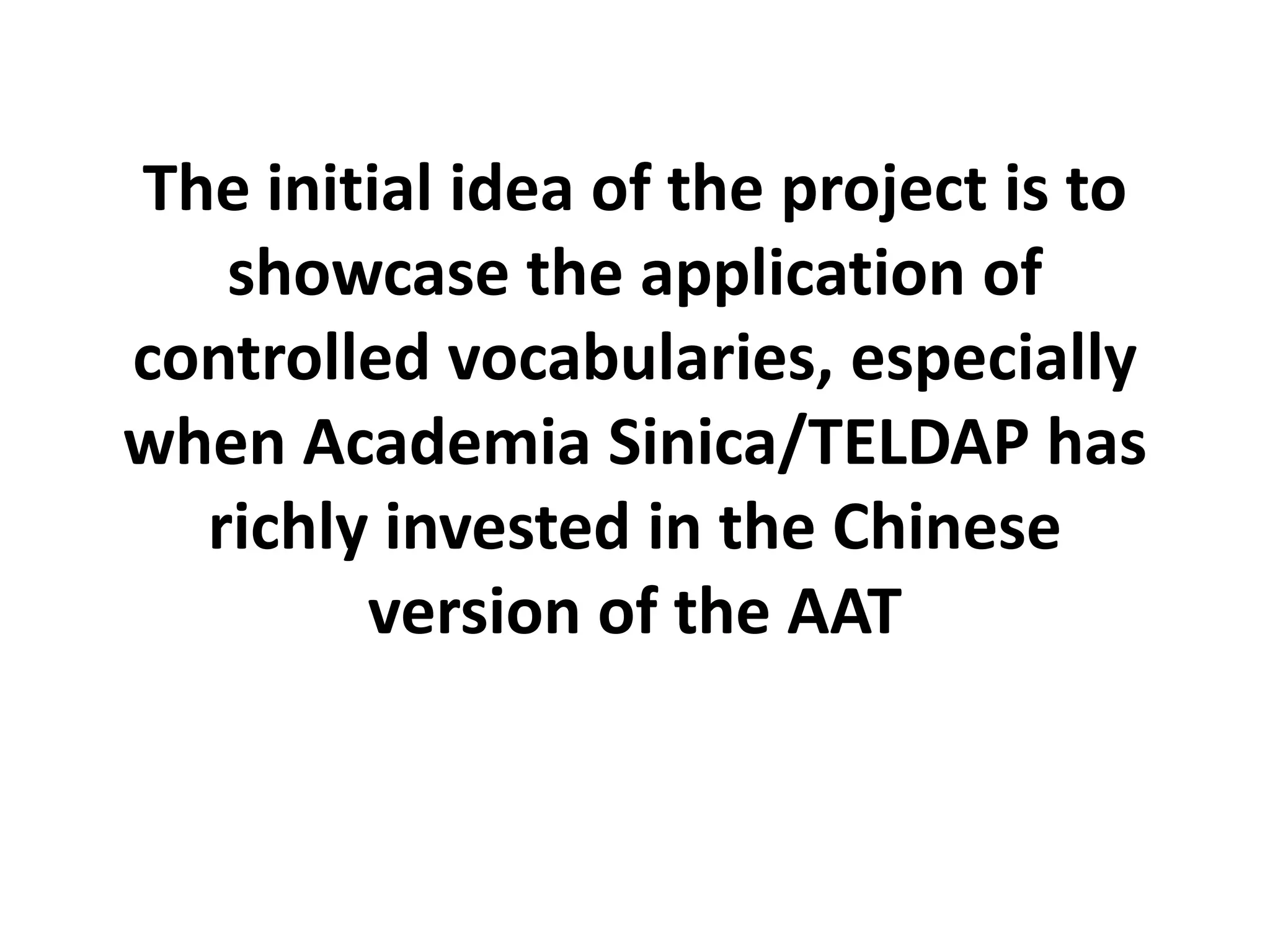 The initial idea of the project is to
showcase the application of
controlled vocabularies, especially
when Academia Sinica/TELDAP has
richly invested in the Chinese
version of the AAT

 