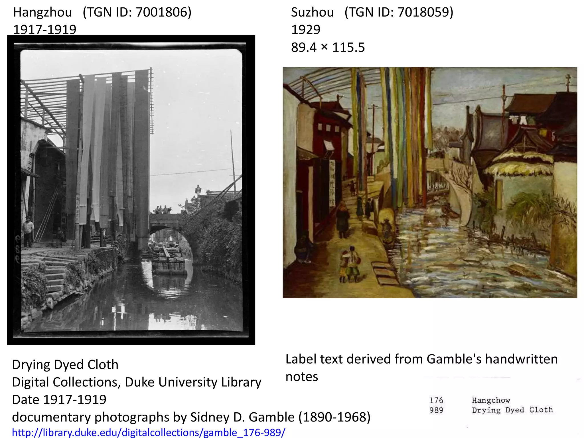 Hangzhou (TGN ID: 7001806)
1917-1919

Suzhou (TGN ID: 7018059)
1929
89.4 × 115.5

Label text derived from Gamble's handwritten
Drying Dyed Cloth
notes
Digital Collections, Duke University Library
Date 1917-1919
documentary photographs by Sidney D. Gamble (1890-1968)
http://library.duke.edu/digitalcollections/gamble_176-989/

 