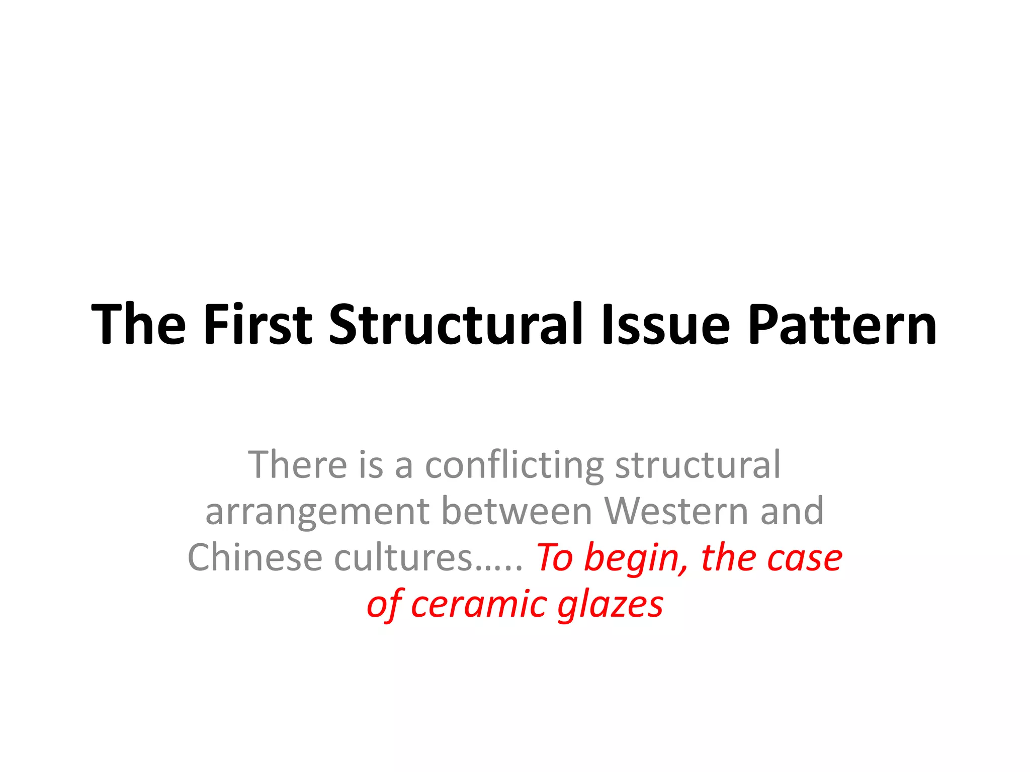 The First Structural Issue Pattern
There is a conflicting structural
arrangement between Western and
Chinese cultures….. To begin, the case
of ceramic glazes

 