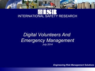 INTERNATIONAL SAFETY RESEARCH
Engineering Risk Management Solutions
Digital Volunteers And
Emergency Management
July 2014
 