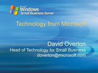Technology from Microsoft David Overton Head of Technology for Small Business [email_address] 
