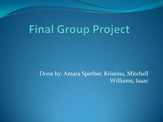 Final Group Project Done by: Amara Sperber, Kristina, Mitchell Williams, Isaac 