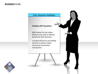 BUSINESS PLAN Four Seasons Holidays Holiday Gift Vouchers B2B Product for the Indian Market to be used as Add On Benefit for their Business. Lucrative & Easy to use Holiday Voucher to attract Indian Consumers to business transactions 