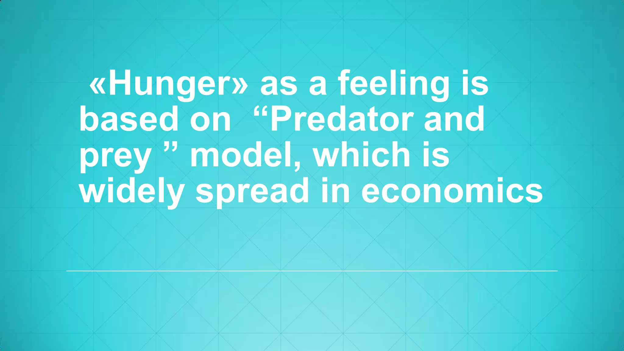«Hunger» as a feeling is
based on “Predator and
prey ” model, which is
widely spread in economics
 