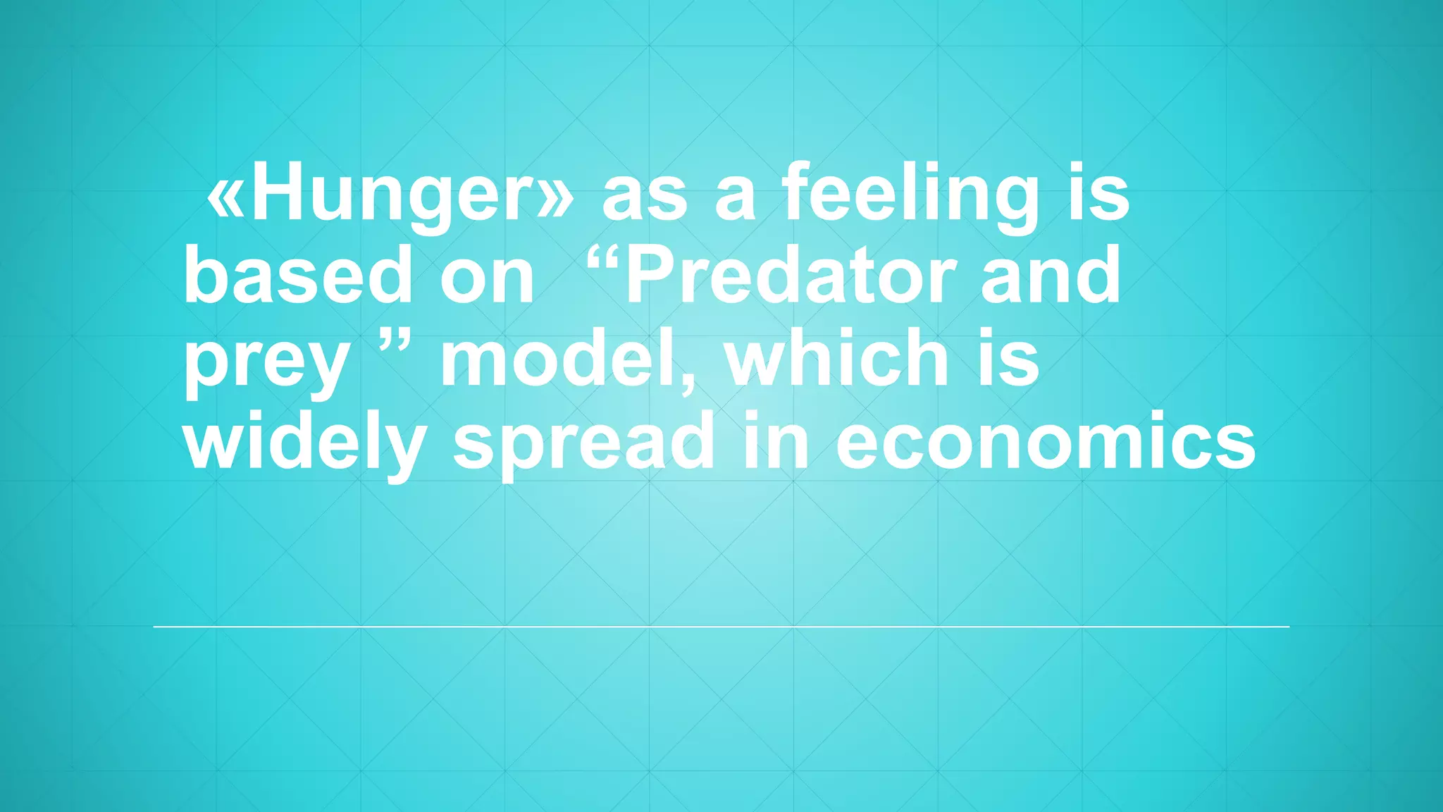 «Hunger» as a feeling is
based on “Predator and
prey ” model, which is
widely spread in economics
 