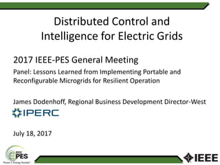 2017 IEEE-PES General Meeting
Panel: Lessons Learned from Implementing Portable and
Reconfigurable Microgrids for Resilient Operation
James Dodenhoff, Regional Business Development Director-West
July 18, 2017
Distributed Control and
Intelligence for Electric Grids
 