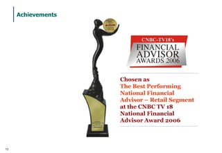 Achievements




                    Chosen as
                    The Best Performing
                    National Financial
                    Advisor – Retail Segment
                    at the CNBC TV 18
                    National Financial
                    Advisor Award 2006



13
 